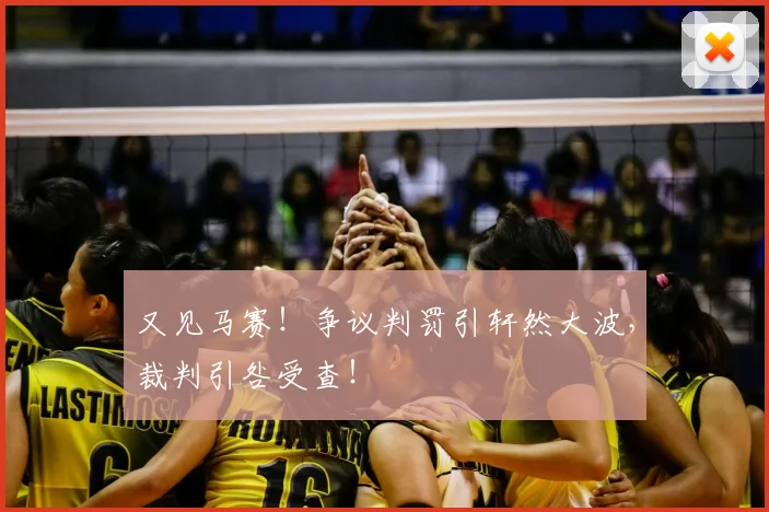 又见马赛！争议判罚引轩然大波，裁判引咎受查！