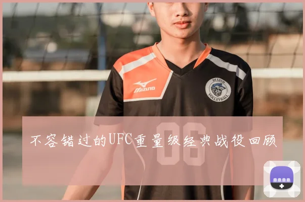 不容错过的UFC重量级经典战役回顾