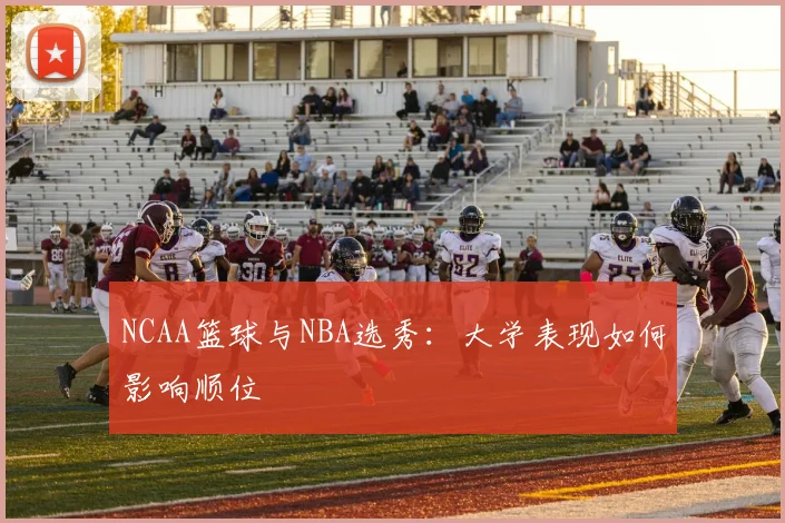 NCAA篮球与NBA选秀:大学表现如何影响顺位