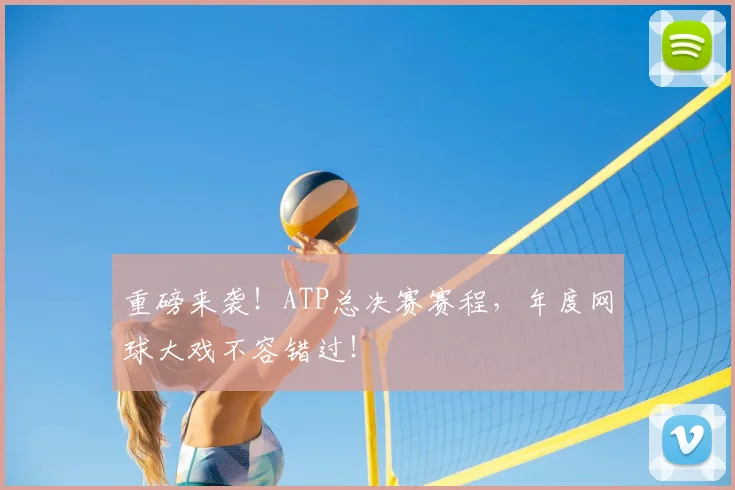 重磅来袭！ATP总决赛赛程，年度网球大戏不容错过！