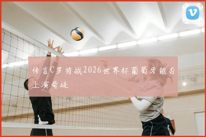 传言C罗将战2026世界杯葡萄牙能否上演奇迹