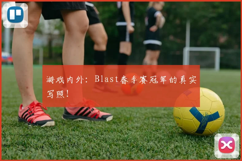 游戏内外:Blast春季赛冠军的真实写照!