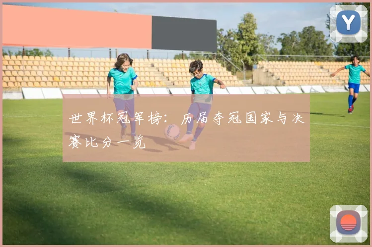 世界杯冠军榜:历届夺冠国家与决赛比分一览