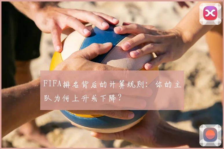 FIFA排名背后的计算规则:你的主队为何上升或下降?