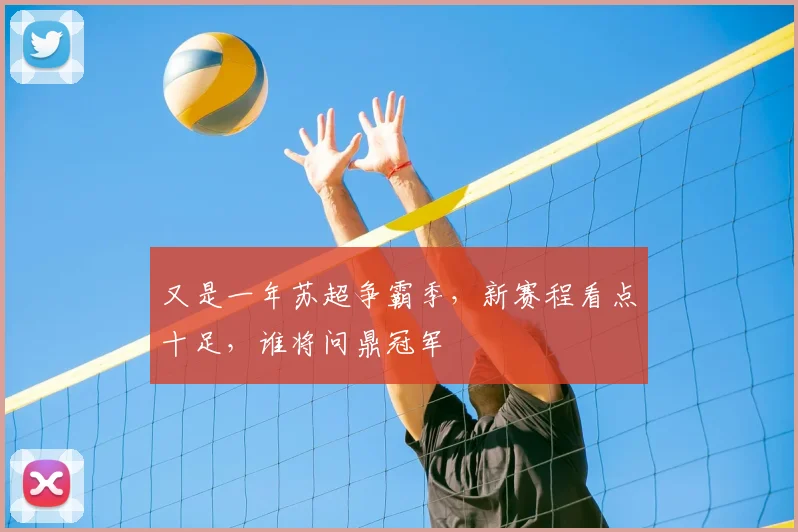 又是一年苏超争霸季，新赛程看点十足，谁将问鼎冠军