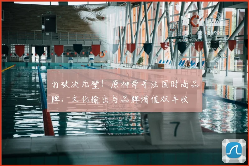 打破次元壁！原神牵手法国时尚品牌，文化输出与品牌增值双丰收