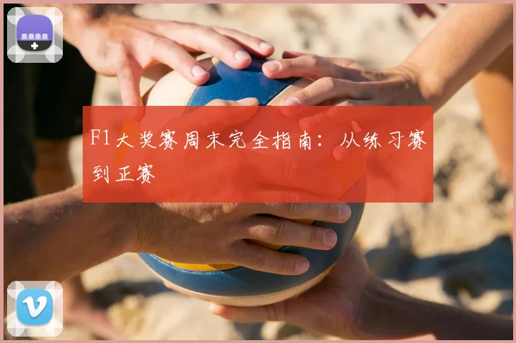 F1大奖赛周末完全指南:从练习赛到正赛