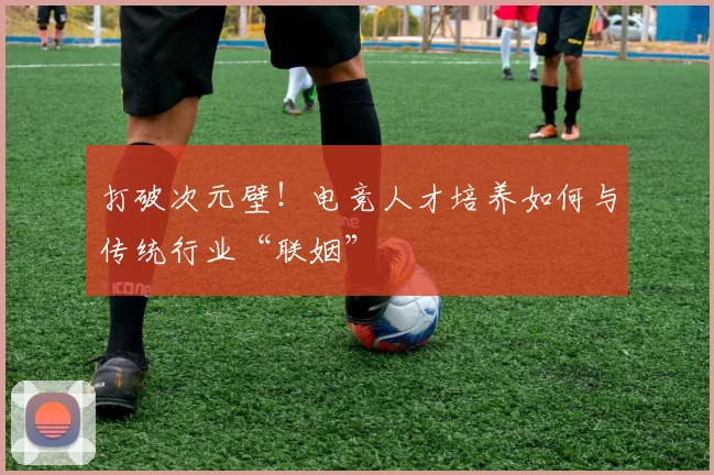 打破次元壁！电竞人才培养如何与传统行业“联姻”