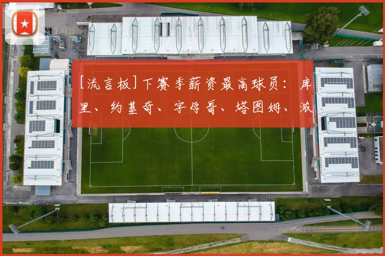 [流言板]下赛季薪资最高球员：库里、约基奇、字母哥、塔图姆、浓眉