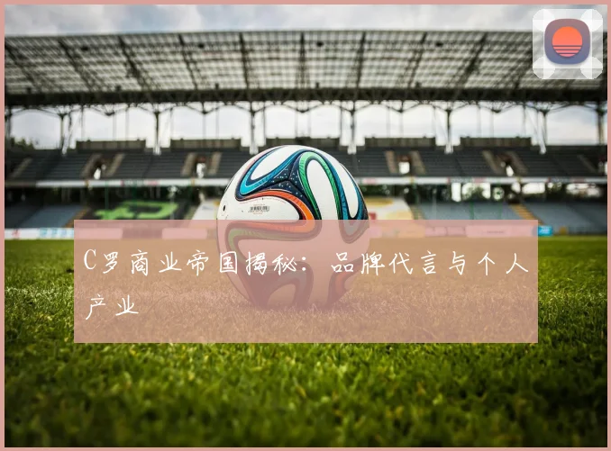 C罗商业帝国揭秘：品牌代言与个人产业