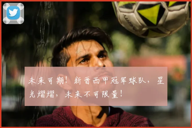 未来可期！新晋西甲冠军球队，星光熠熠，未来不可限量！