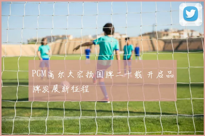 PGM高尔夫宏扬国牌二十载 开启品牌发展新征程