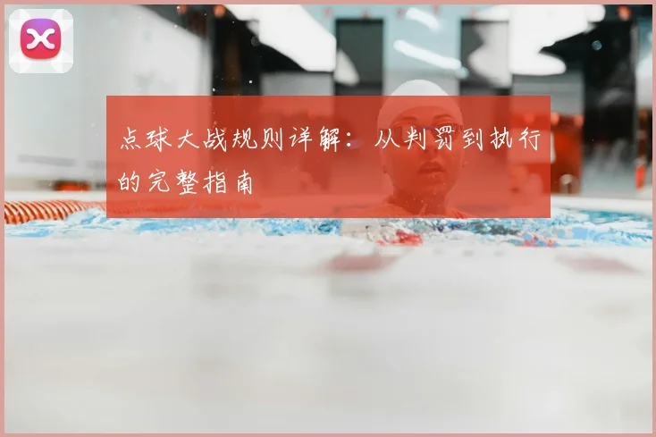 点球大战规则详解:从判罚到执行的完整指南