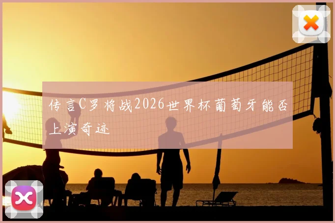 传言C罗将战2026世界杯葡萄牙能否上演奇迹