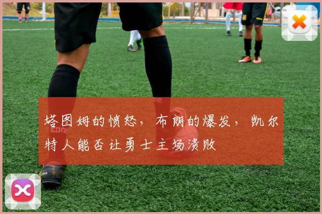 塔图姆的愤怒,布朗的爆发,凯尔特人能否让勇士主场溃败