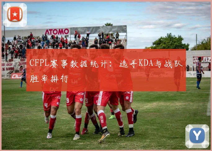CFPL赛事数据统计：选手KDA与战队胜率排行
