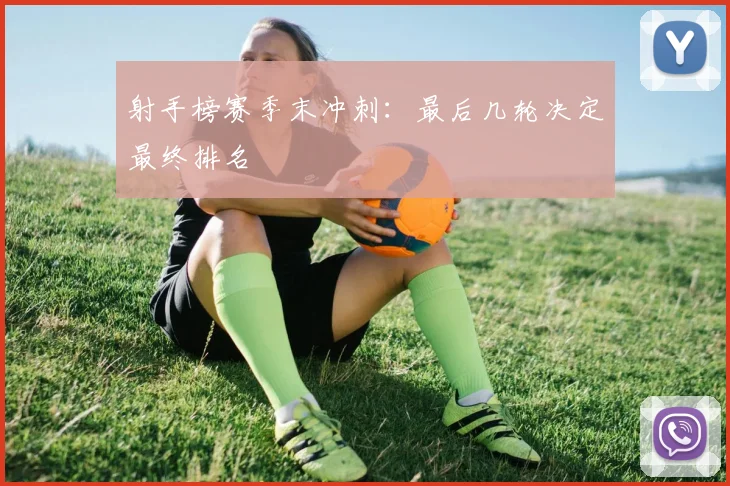射手榜赛季末冲刺:最后几轮决定最终排名