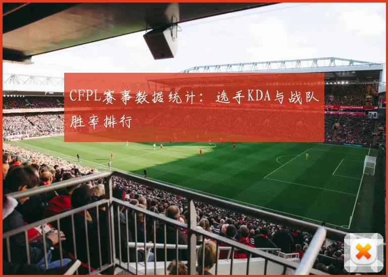 CFPL赛事数据统计：选手KDA与战队胜率排行