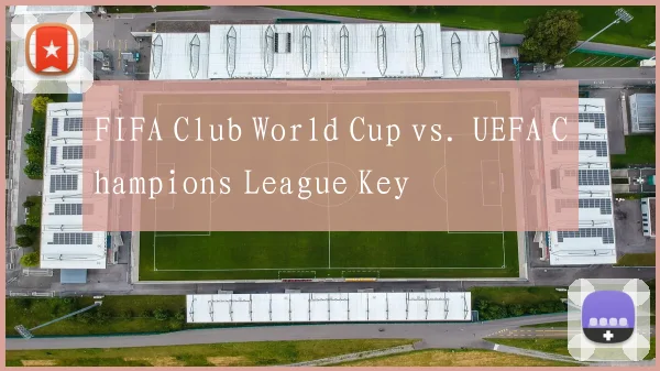 FIFA Club World Cup vs. UEFA Champions League Key