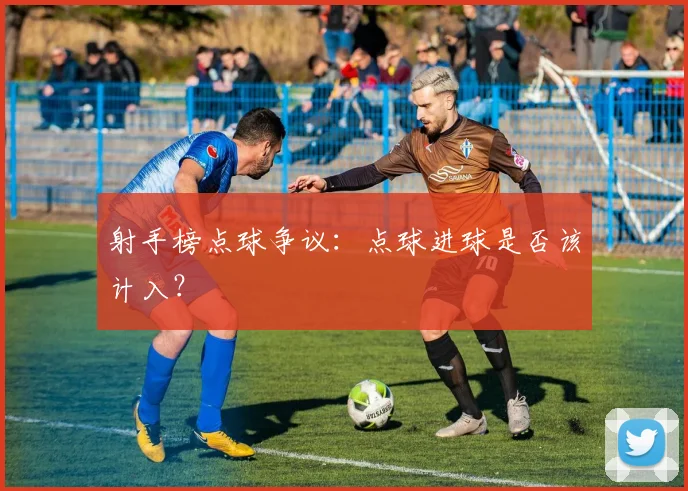 射手榜点球争议：点球进球是否该计入？