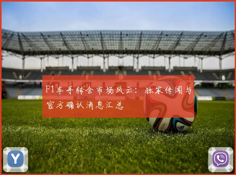 F1车手转会市场风云：独家传闻与官方确认消息汇总