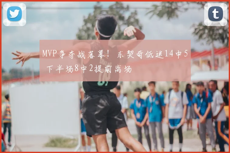 MVP争夺战落幕!东契奇低迷14中5 下半场8中2提前离场