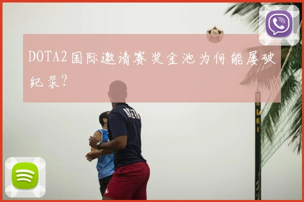 DOTA2国际邀请赛奖金池为何能屡破纪录？