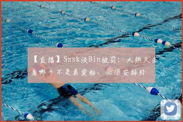 【直播】Sask谈Bin被罚：大热天去看哪个不是真爱粉，必须安排好