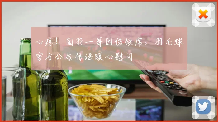 心疼！国羽一哥因伤缺席，羽毛球官方公告传递暖心慰问
