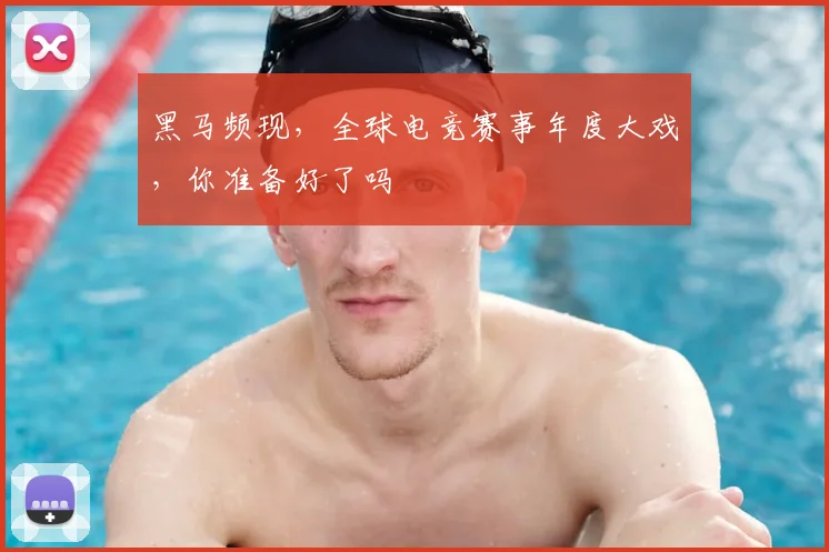 黑马频现，全球电竞赛事年度大戏，你准备好了吗