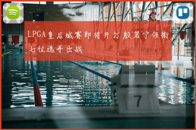 LPGA皇后城赛即将开打 殷若宁领衔七位选手出战
