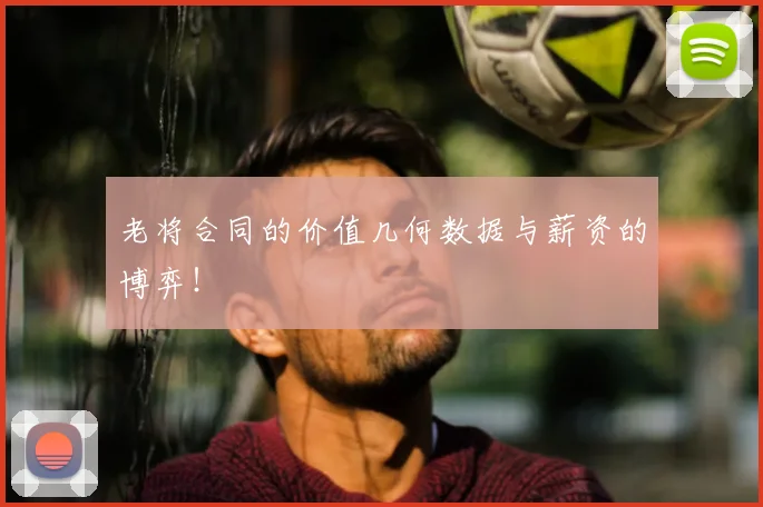 老将合同的价值几何数据与薪资的博弈！