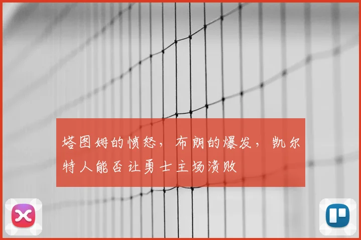 塔图姆的愤怒,布朗的爆发,凯尔特人能否让勇士主场溃败