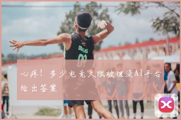 心疼！多少电竞天赋被埋没AI平台给出答案
