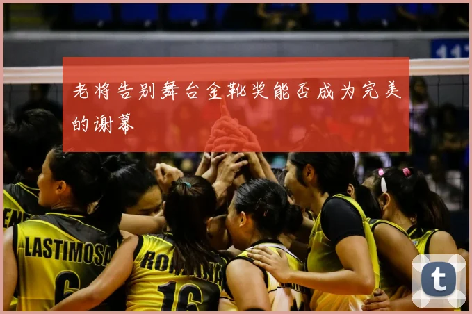 老将告别舞台金靴奖能否成为完美的谢幕