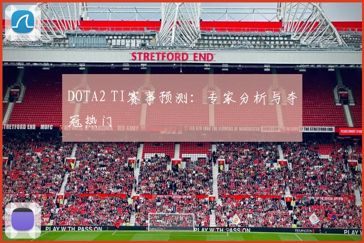 DOTA2 TI赛事预测：专家分析与夺冠热门