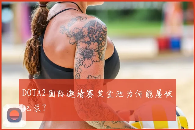 DOTA2国际邀请赛奖金池为何能屡破纪录？