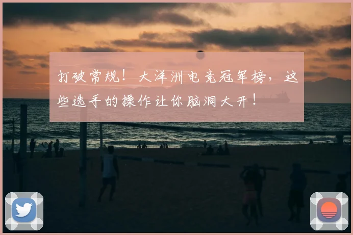 打破常规!大洋洲电竞冠军榜,这些选手的操作让你脑洞大开!