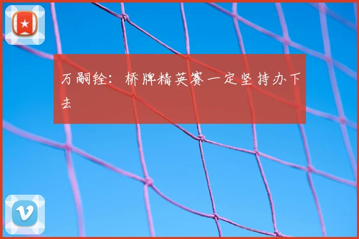万嗣铨：桥牌精英赛一定坚持办下去