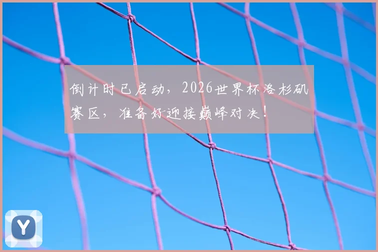 倒计时已启动，2026世界杯洛杉矶赛区，准备好迎接巅峰对决！