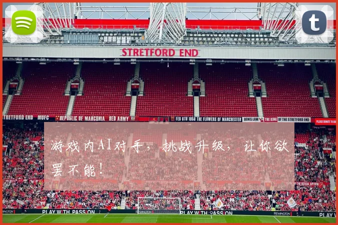 游戏内AI对手，挑战升级，让你欲罢不能！