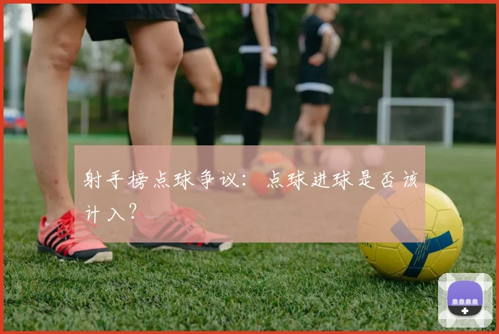 射手榜点球争议：点球进球是否该计入？